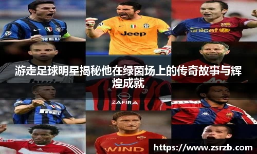 游走足球明星揭秘他在绿茵场上的传奇故事与辉煌成就
