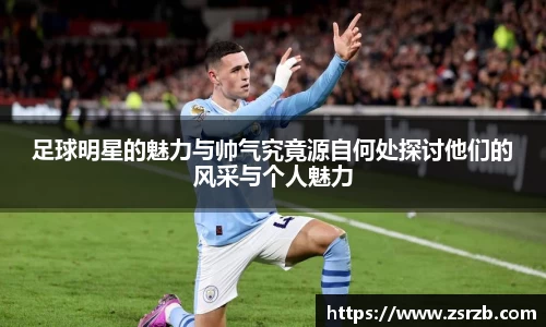 足球明星的魅力与帅气究竟源自何处探讨他们的风采与个人魅力