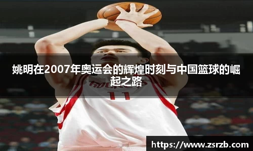 姚明在2007年奥运会的辉煌时刻与中国篮球的崛起之路