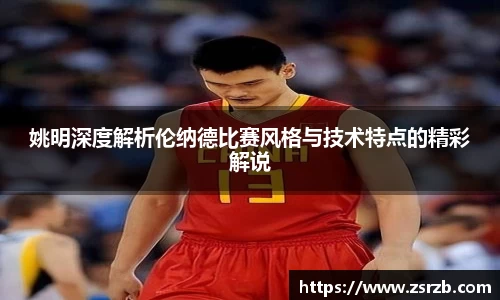 姚明深度解析伦纳德比赛风格与技术特点的精彩解说