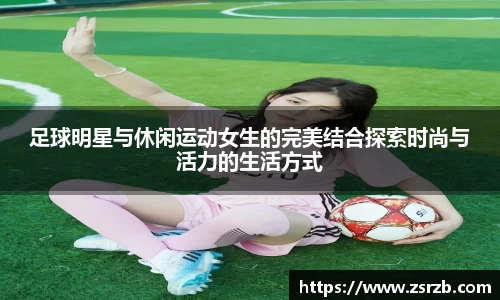足球明星与休闲运动女生的完美结合探索时尚与活力的生活方式