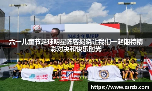 六一儿童节足球明星阵容揭晓让我们一起期待精彩对决和快乐时光