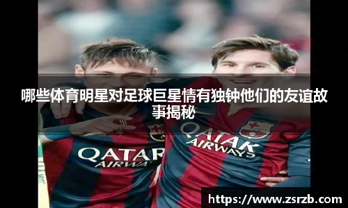 哪些体育明星对足球巨星情有独钟他们的友谊故事揭秘