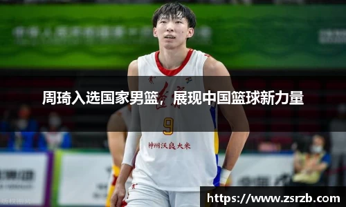 周琦入选国家男篮，展现中国篮球新力量