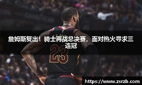 詹姆斯复出！骑士再战总决赛，面对热火寻求三连冠