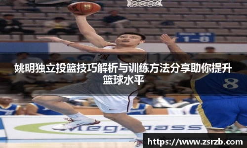姚明独立投篮技巧解析与训练方法分享助你提升篮球水平