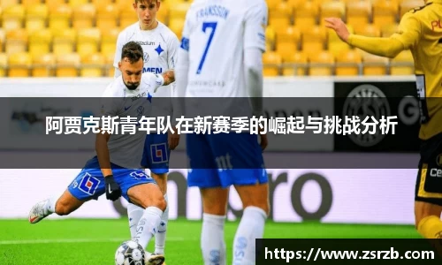阿贾克斯青年队在新赛季的崛起与挑战分析