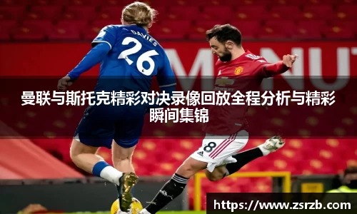 曼联与斯托克精彩对决录像回放全程分析与精彩瞬间集锦