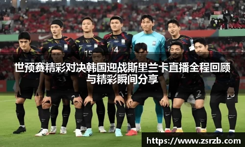 世预赛精彩对决韩国迎战斯里兰卡直播全程回顾与精彩瞬间分享