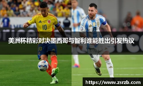 美洲杯精彩对决墨西哥与智利谁能胜出引发热议