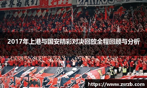 2017年上港与国安精彩对决回放全程回顾与分析