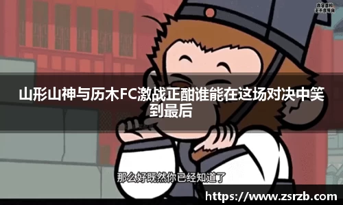 山形山神与历木FC激战正酣谁能在这场对决中笑到最后