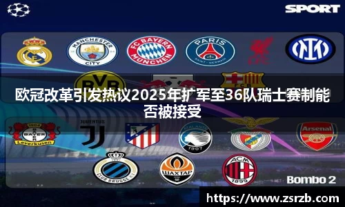 欧冠改革引发热议2025年扩军至36队瑞士赛制能否被接受