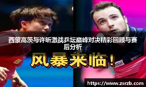 西蒙高茨与许昕激战乒坛巅峰对决精彩回顾与赛后分析