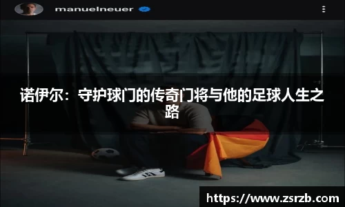 诺伊尔：守护球门的传奇门将与他的足球人生之路