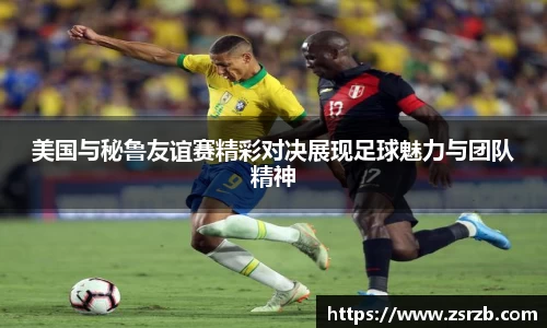美国与秘鲁友谊赛精彩对决展现足球魅力与团队精神