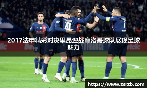 2017法甲精彩对决里昂迎战摩洛哥球队展现足球魅力